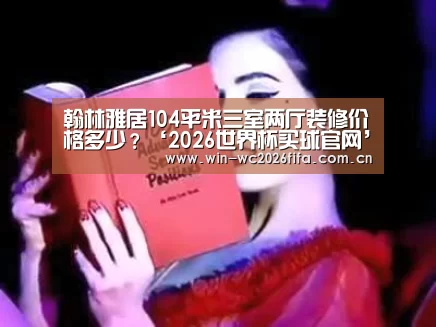 翰林雅居104平米三室两厅装修价格多少?‘2026世界杯买球官网’(图4) 2026世界杯买球官网
